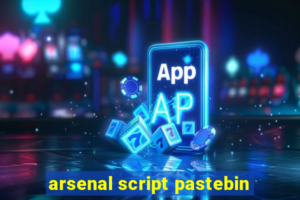 arsenal script pastebin